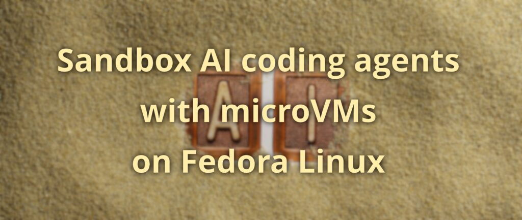 Sandbox AI coding agents with microVMs on Fedora Linux