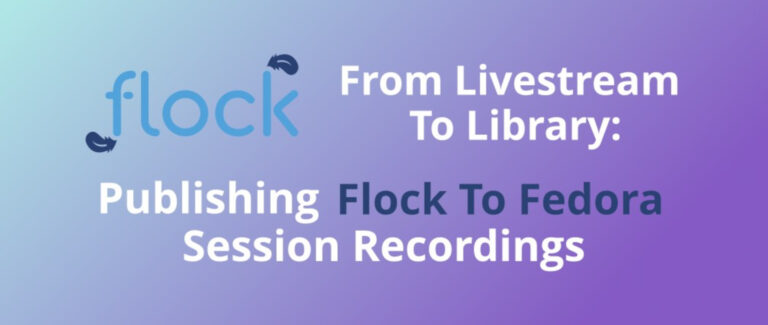 From Livestream To Library: Publishing Flock To Fedora's Session Recordings